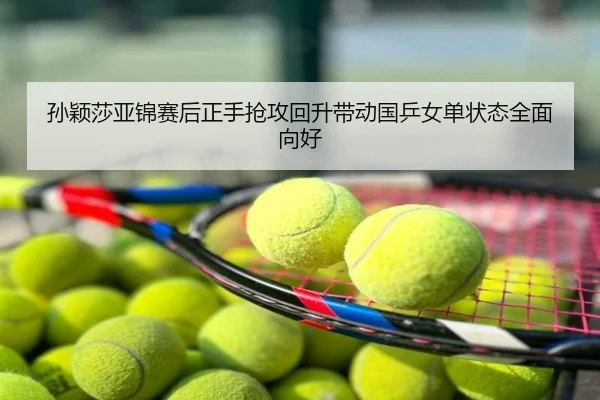 孙颖莎亚锦赛后正手抢攻回升带动国乒女单状态全面向好